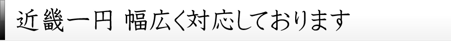 近畿一円 幅広く対応しております